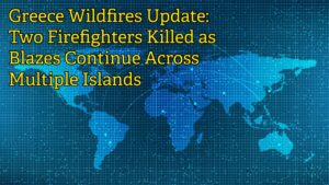 greece wildfires update two firefighters killed as blazes continue across multiple islands